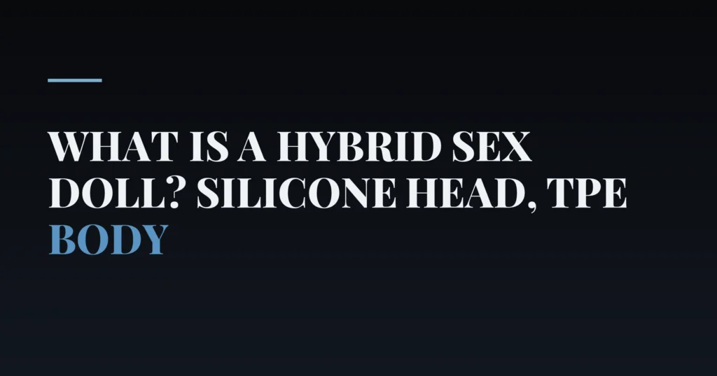 What Is a Hybrid Sex Doll? Silicone Head, TPE Body — PurePleasure guide
