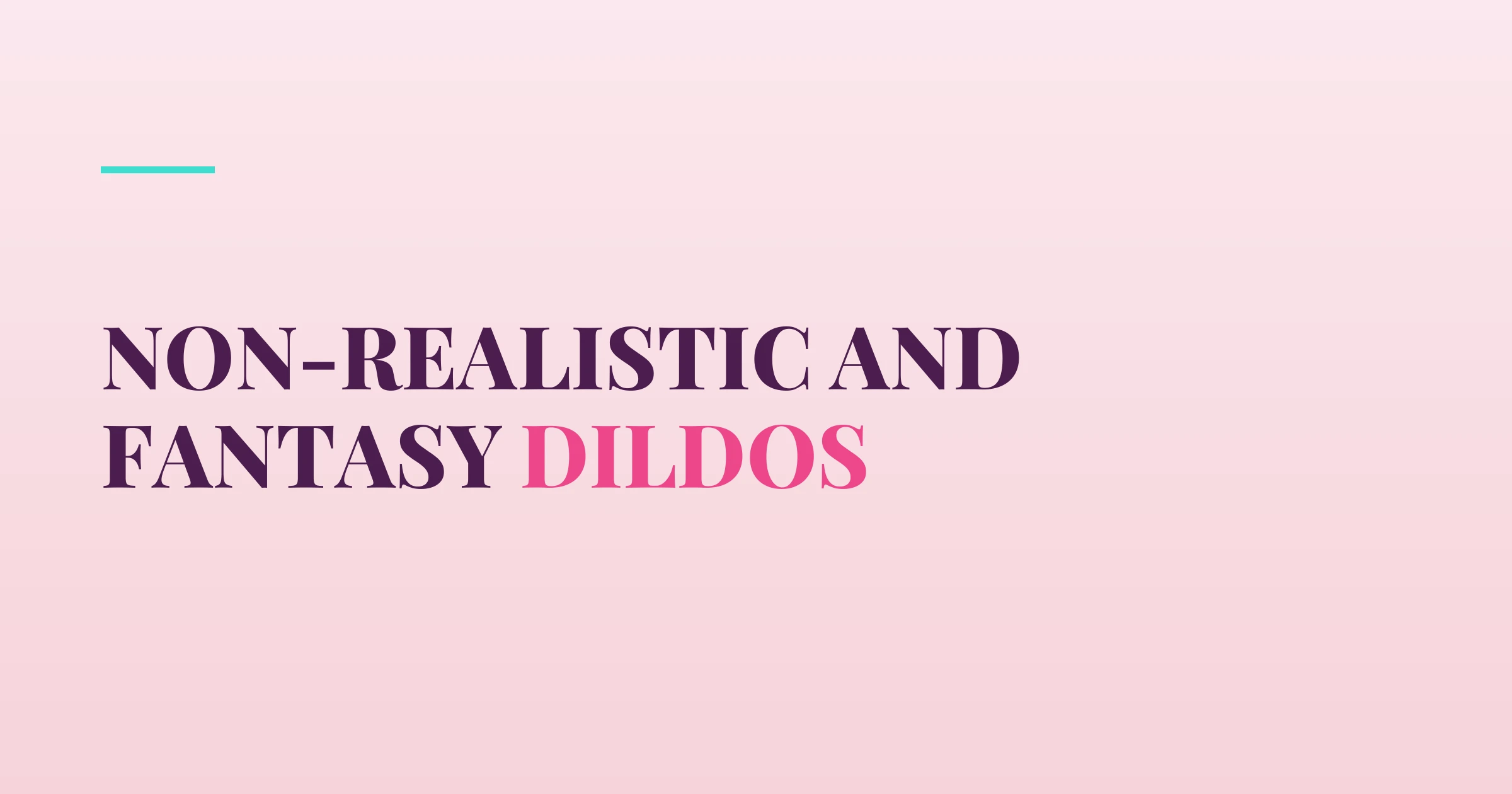 Non-Realistic and Fantasy Dildos — PurePleasure guide