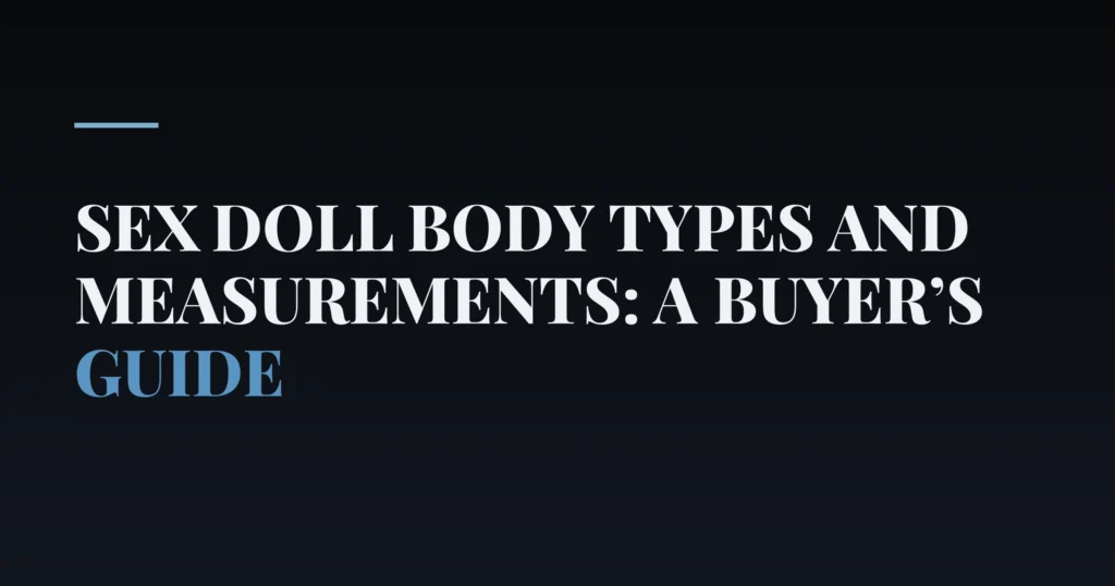 Sex Doll Body Types and Measurements: A Buyer’s Guide — PurePleasure guide